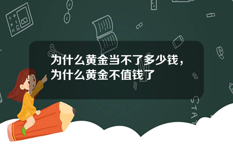 为什么黄金当不了多少钱，为什么黄金不值钱了
