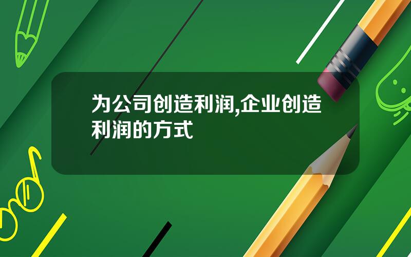 为公司创造利润,企业创造利润的方式