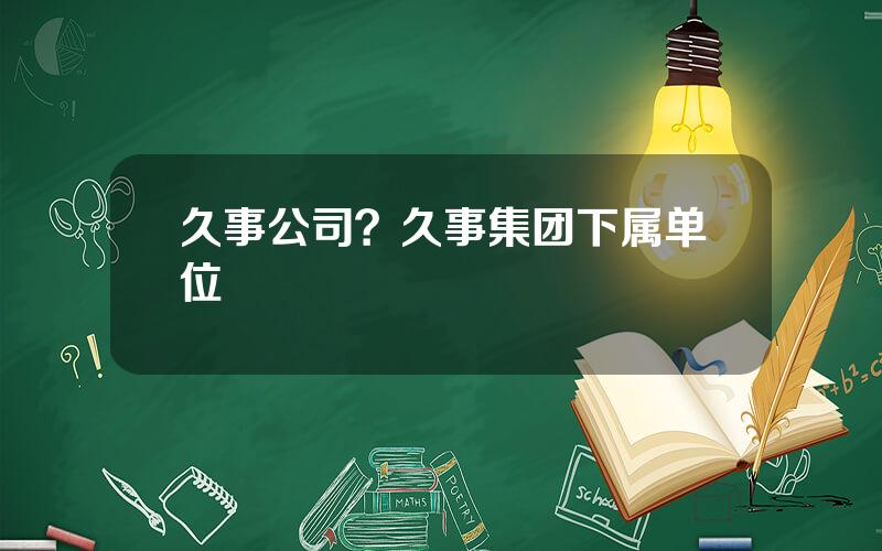 久事公司？久事集团下属单位