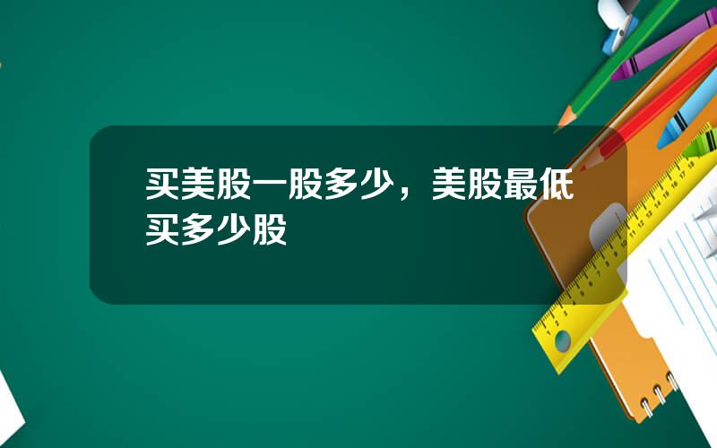 买美股一股多少，美股最低买多少股