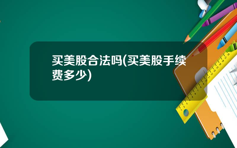 买美股合法吗(买美股手续费多少)