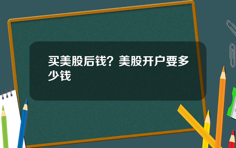 买美股后钱？美股开户要多少钱