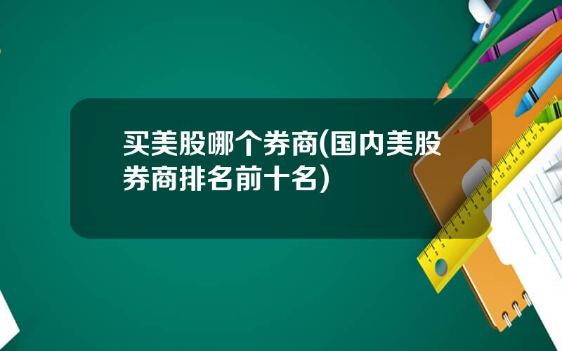 买美股哪个券商(国内美股券商排名前十名)