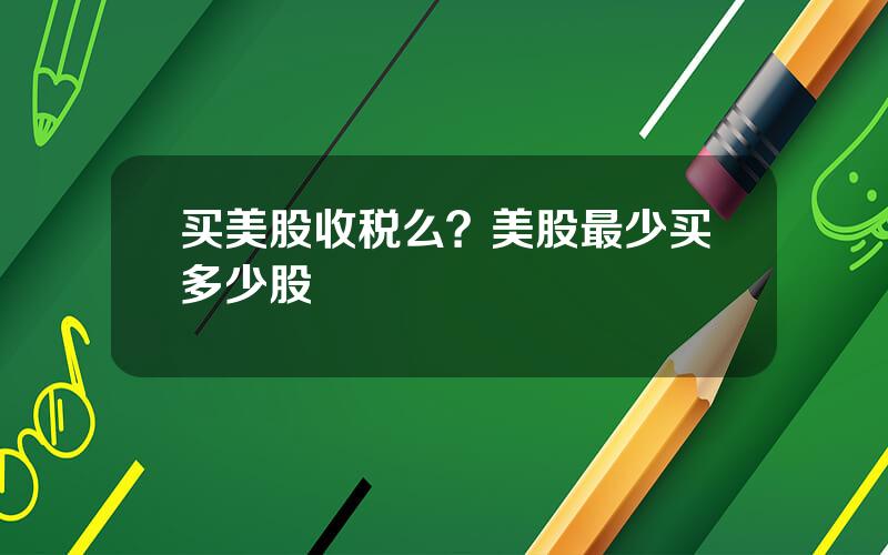 买美股收税么？美股最少买多少股