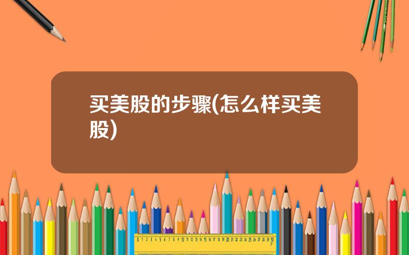 买美股的步骤(怎么样买美股)