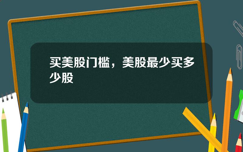 买美股门槛，美股最少买多少股