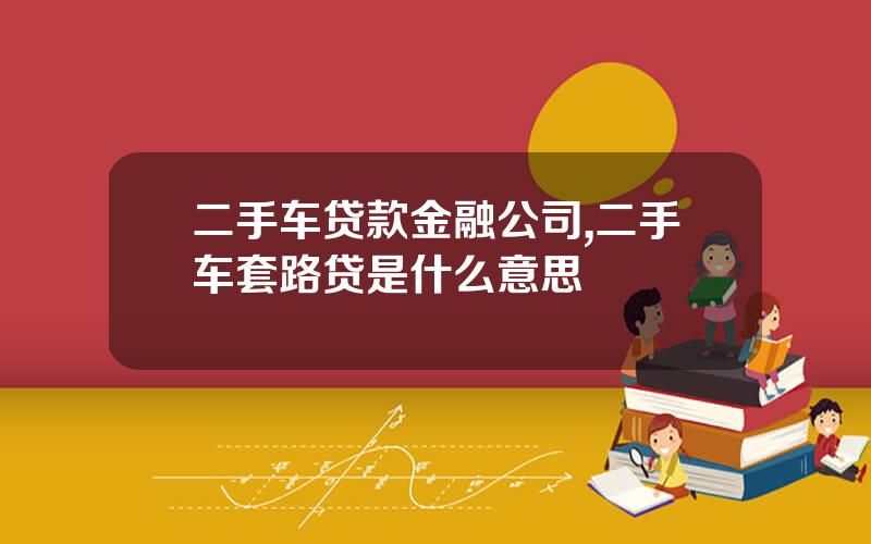 二手车贷款金融公司,二手车套路贷是什么意思