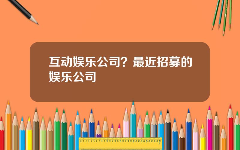 互动娱乐公司？最近招募的娱乐公司