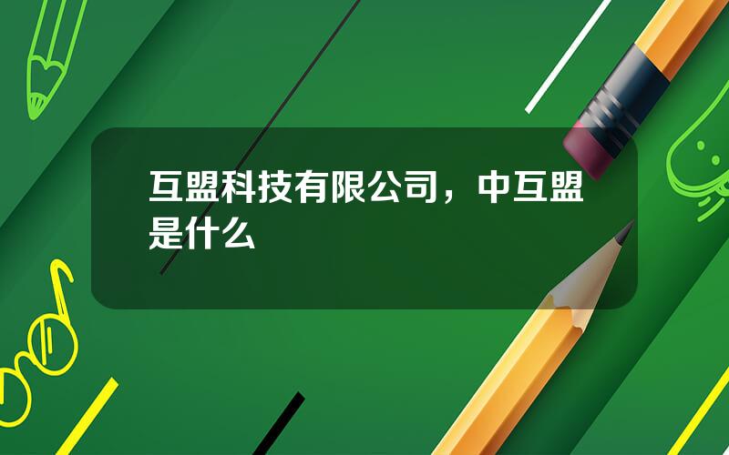 互盟科技有限公司，中互盟是什么