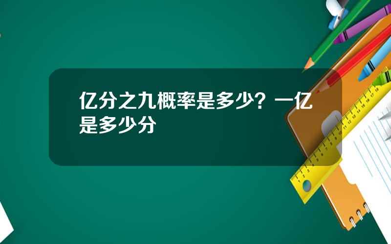 亿分之九概率是多少？一亿是多少分