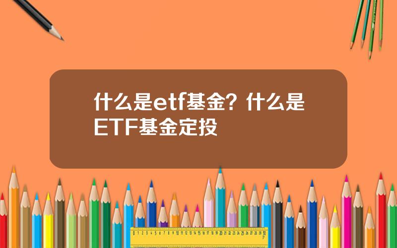 什么是etf基金？什么是ETF基金定投