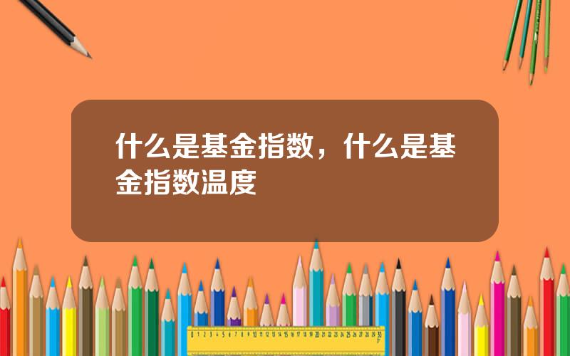 什么是基金指数，什么是基金指数温度