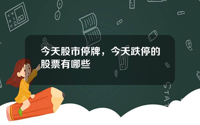 今天股市停牌，今天跌停的股票有哪些