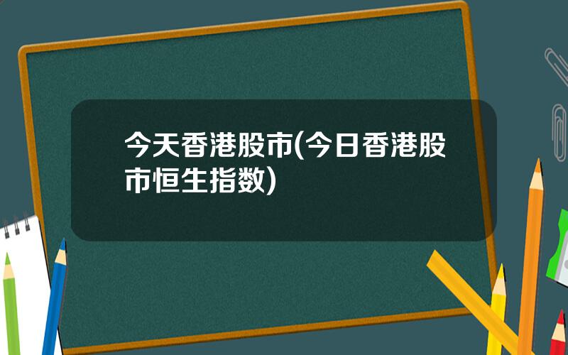 今天香港股市(今日香港股市恒生指数)