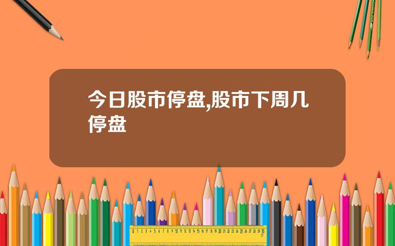 今日股市停盘,股市下周几停盘