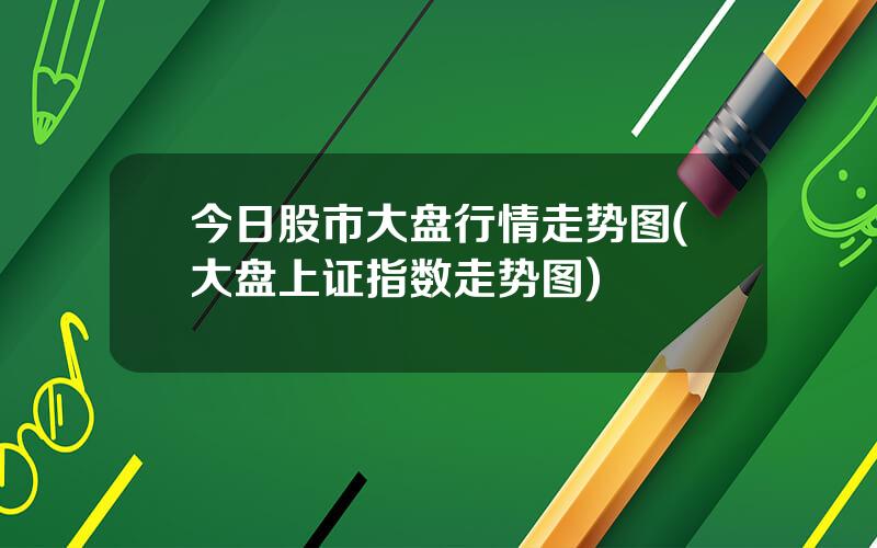 今日股市大盘行情走势图(大盘上证指数走势图)