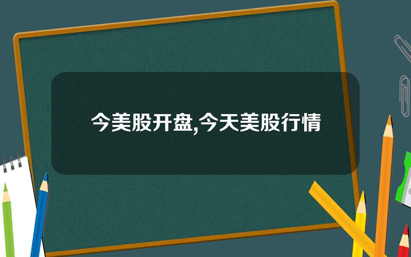 今美股开盘,今天美股行情