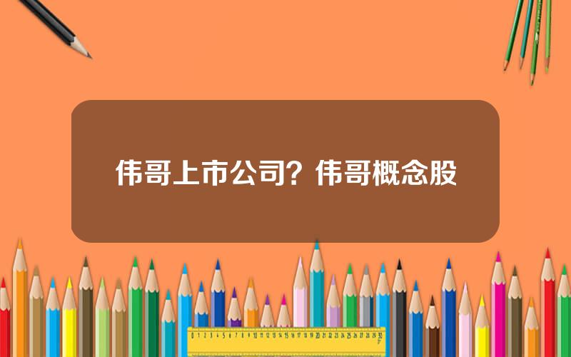 伟哥上市公司？伟哥概念股