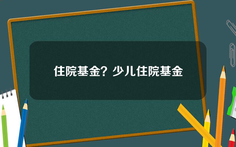 住院基金？少儿住院基金