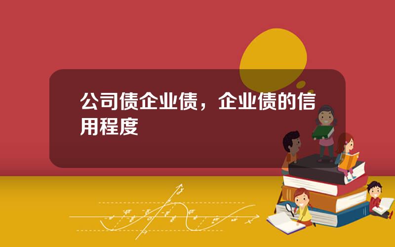 公司债企业债，企业债的信用程度