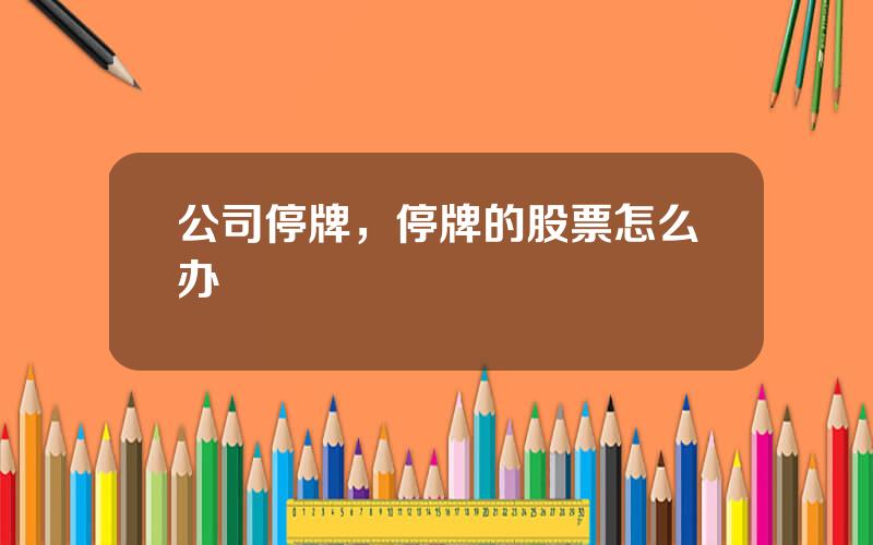 公司停牌，停牌的股票怎么办