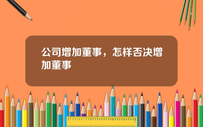 公司增加董事，怎样否决增加董事