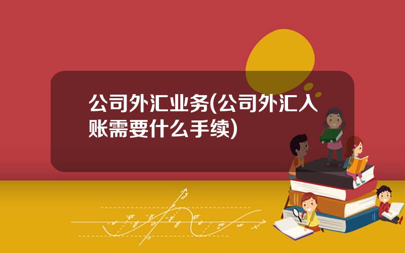 公司外汇业务(公司外汇入账需要什么手续)