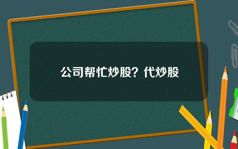公司帮忙炒股？代炒股