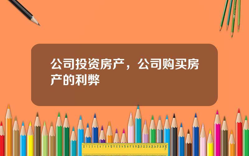 公司投资房产，公司购买房产的利弊