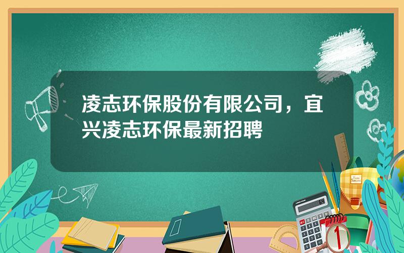 凌志环保股份有限公司，宜兴凌志环保最新招聘