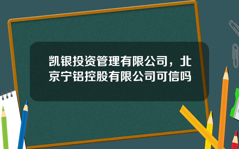 凯银投资管理有限公司，北京宁铝控股有限公司可信吗