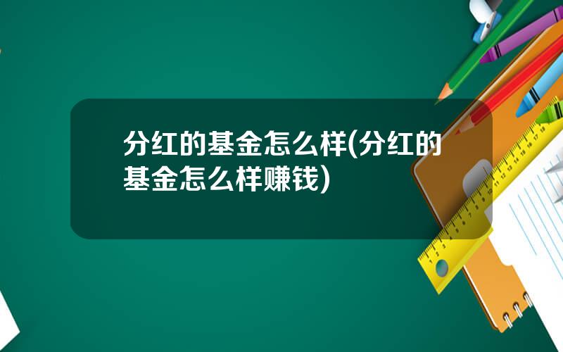 分红的基金怎么样(分红的基金怎么样赚钱)