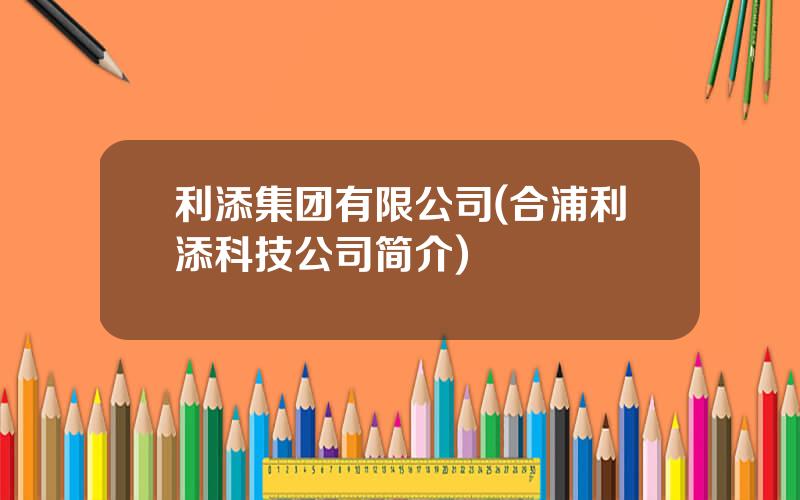 利添集团有限公司(合浦利添科技公司简介)