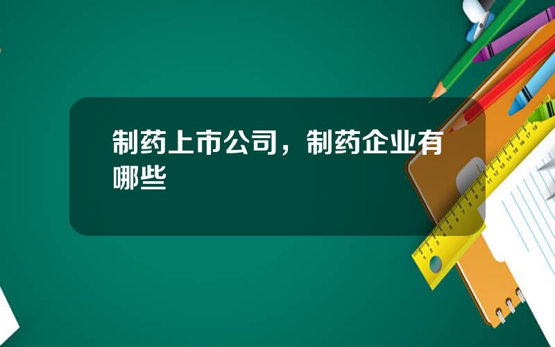 制药上市公司，制药企业有哪些