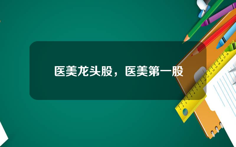 医美龙头股，医美第一股