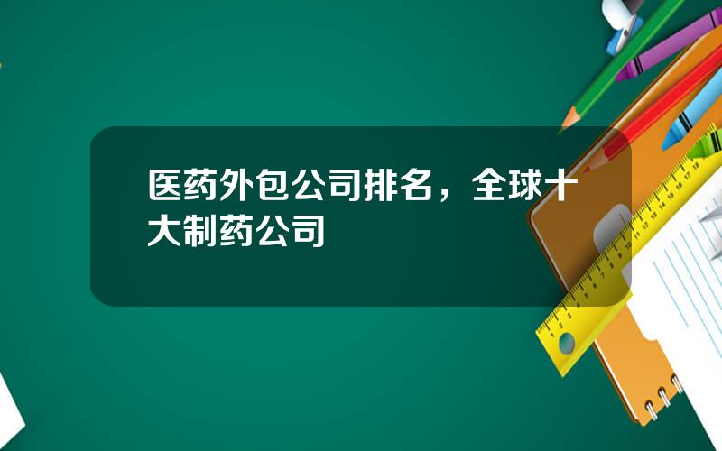 医药外包公司排名，全球十大制药公司