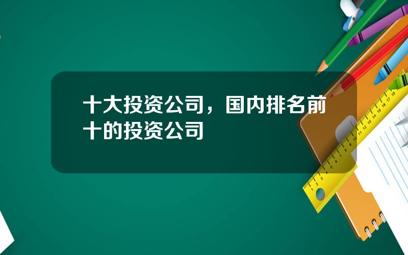 十大投资公司，国内排名前十的投资公司