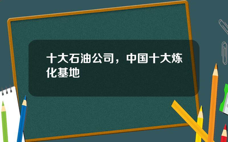 十大石油公司，中国十大炼化基地
