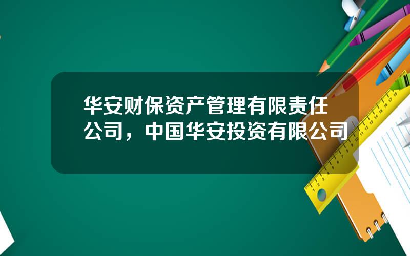 华安财保资产管理有限责任公司，中国华安投资有限公司