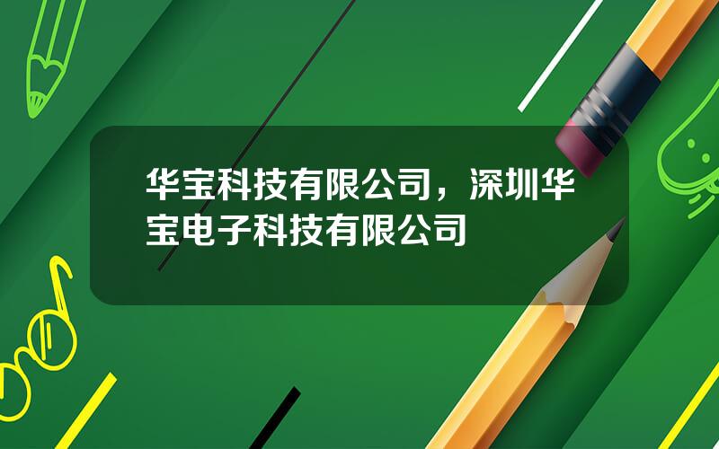 华宝科技有限公司，深圳华宝电子科技有限公司