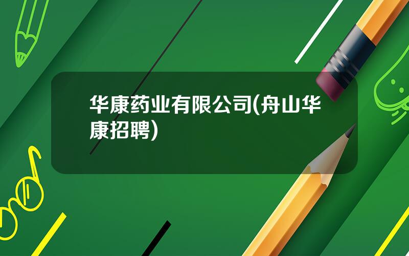 华康药业有限公司(舟山华康招聘)
