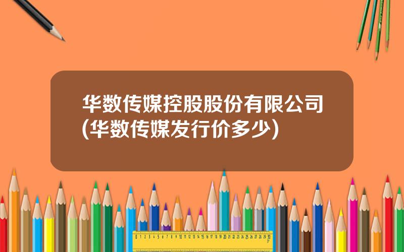 华数传媒控股股份有限公司(华数传媒发行价多少)