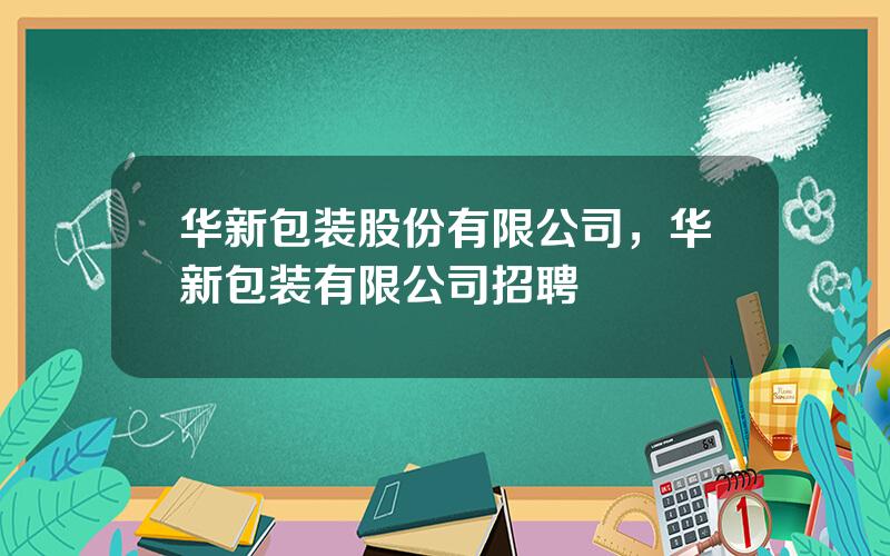 华新包装股份有限公司，华新包装有限公司招聘