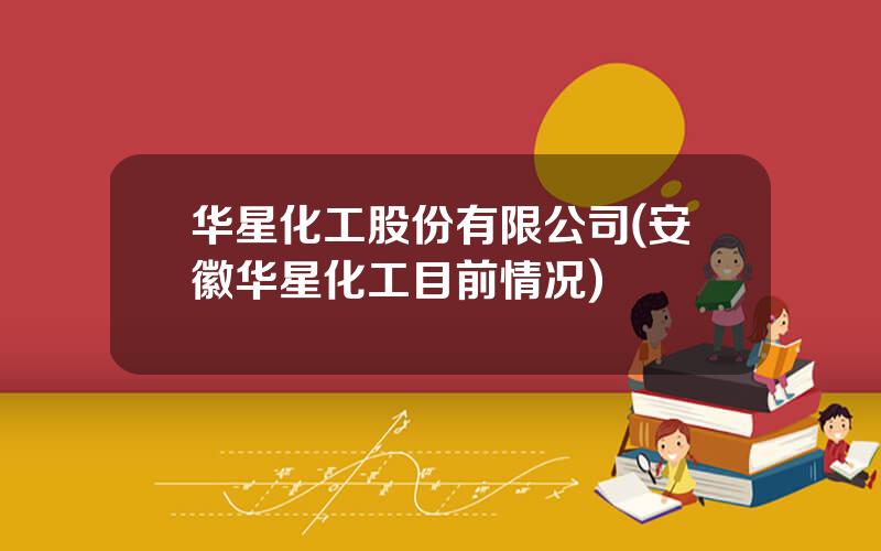 华星化工股份有限公司(安徽华星化工目前情况)