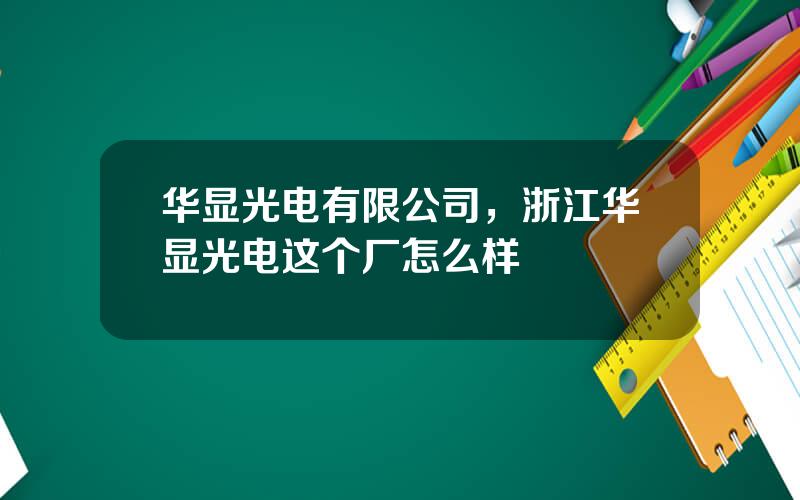 华显光电有限公司，浙江华显光电这个厂怎么样