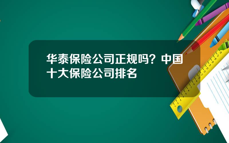 华泰保险公司正规吗？中国十大保险公司排名