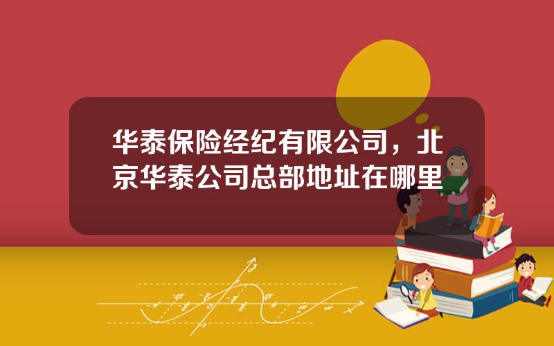 华泰保险经纪有限公司，北京华泰公司总部地址在哪里