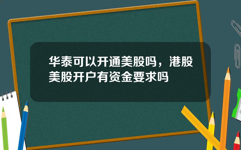 华泰可以开通美股吗，港股美股开户有资金要求吗