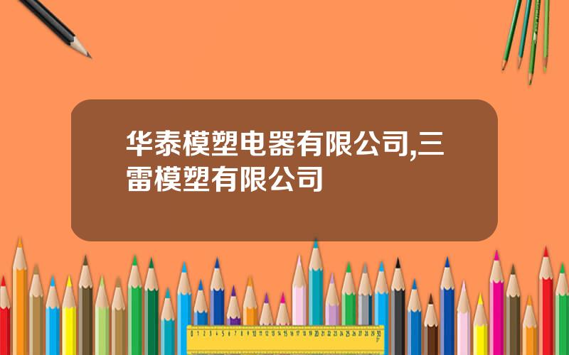 华泰模塑电器有限公司,三雷模塑有限公司