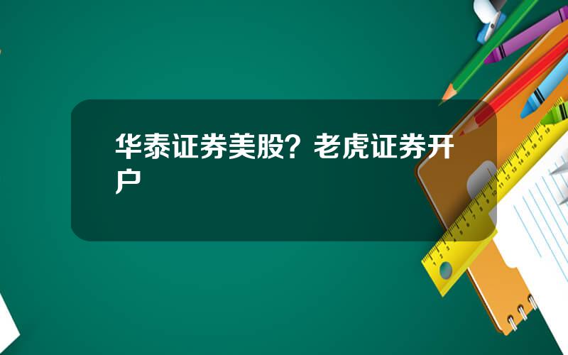 华泰证券美股？老虎证券开户
